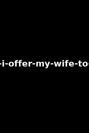 luxure-i-offer-my-wife-to-others
